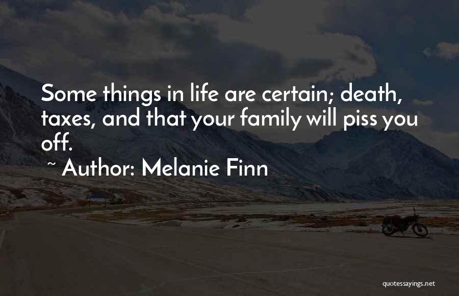 Melanie Finn Quotes: Some Things In Life Are Certain; Death, Taxes, And That Your Family Will Piss You Off.