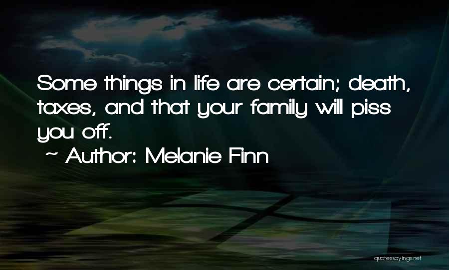 Melanie Finn Quotes: Some Things In Life Are Certain; Death, Taxes, And That Your Family Will Piss You Off.