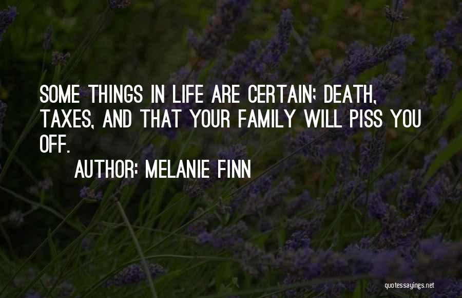 Melanie Finn Quotes: Some Things In Life Are Certain; Death, Taxes, And That Your Family Will Piss You Off.