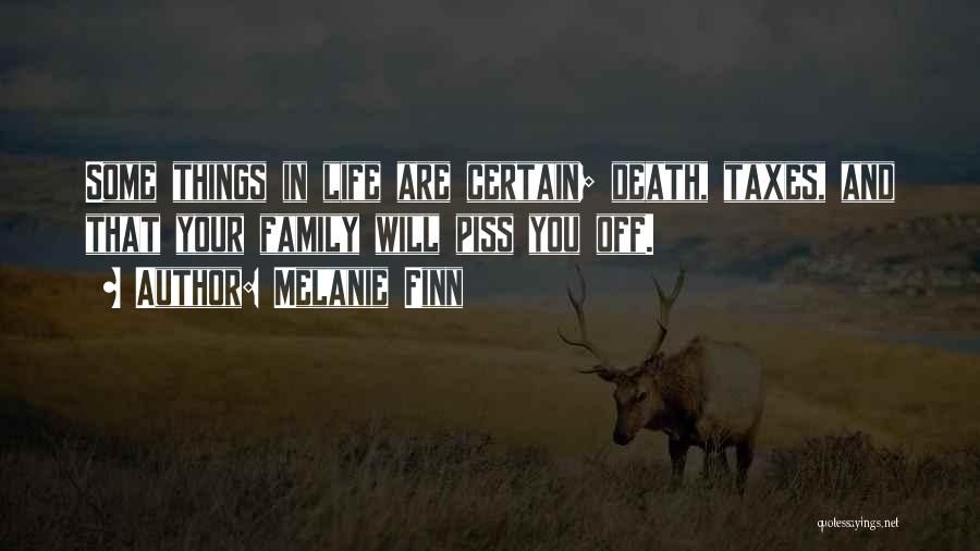 Melanie Finn Quotes: Some Things In Life Are Certain; Death, Taxes, And That Your Family Will Piss You Off.