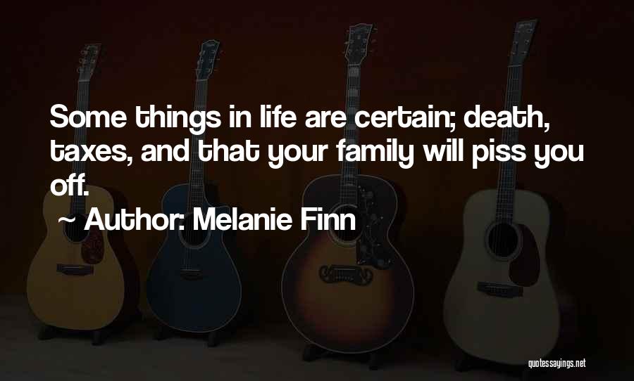 Melanie Finn Quotes: Some Things In Life Are Certain; Death, Taxes, And That Your Family Will Piss You Off.