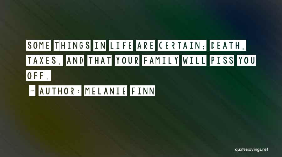 Melanie Finn Quotes: Some Things In Life Are Certain; Death, Taxes, And That Your Family Will Piss You Off.