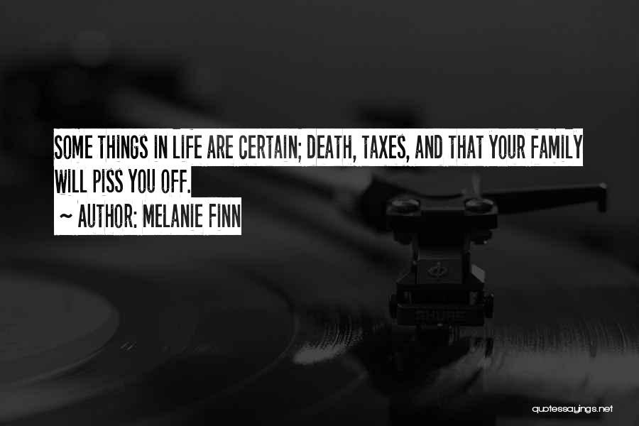 Melanie Finn Quotes: Some Things In Life Are Certain; Death, Taxes, And That Your Family Will Piss You Off.