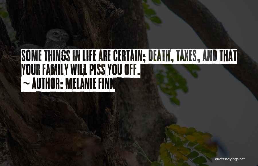 Melanie Finn Quotes: Some Things In Life Are Certain; Death, Taxes, And That Your Family Will Piss You Off.