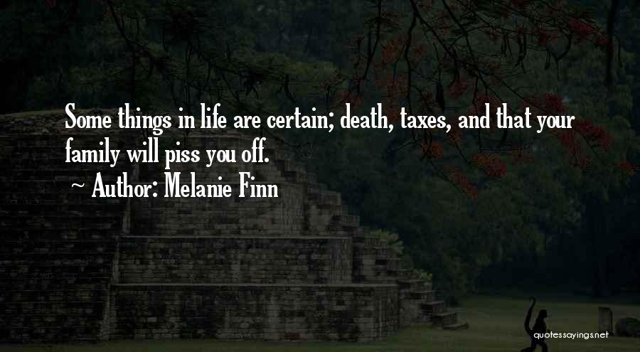 Melanie Finn Quotes: Some Things In Life Are Certain; Death, Taxes, And That Your Family Will Piss You Off.