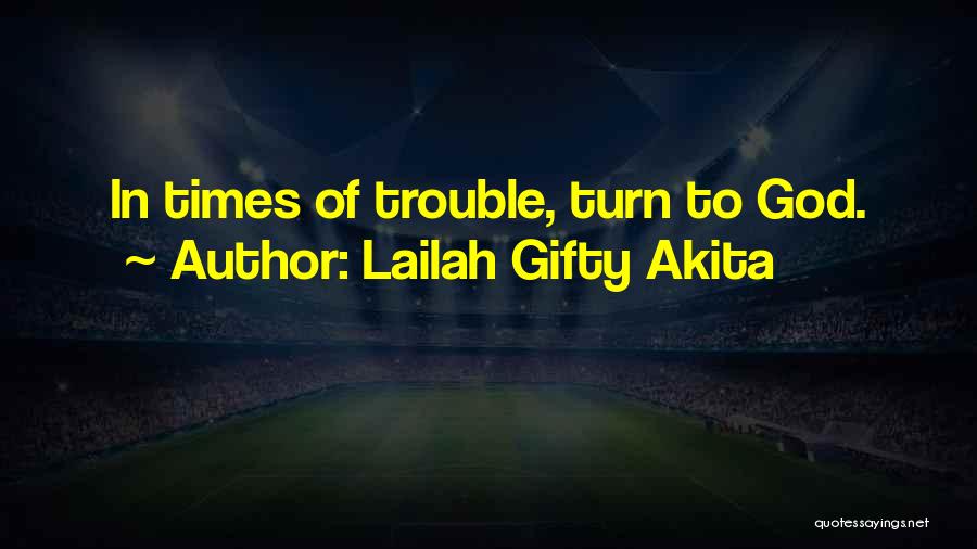 Lailah Gifty Akita Quotes: In Times Of Trouble, Turn To God.