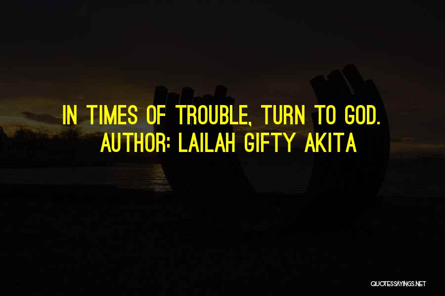 Lailah Gifty Akita Quotes: In Times Of Trouble, Turn To God.