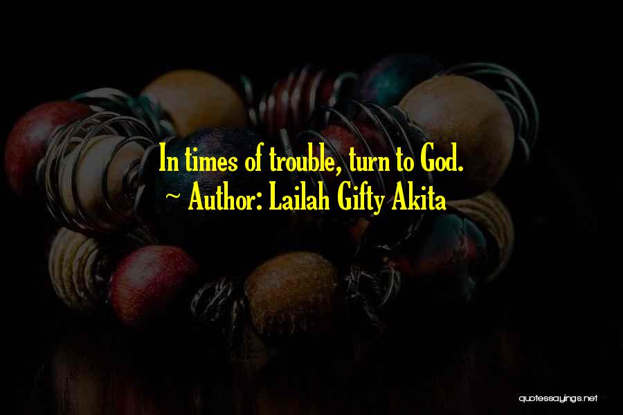 Lailah Gifty Akita Quotes: In Times Of Trouble, Turn To God.