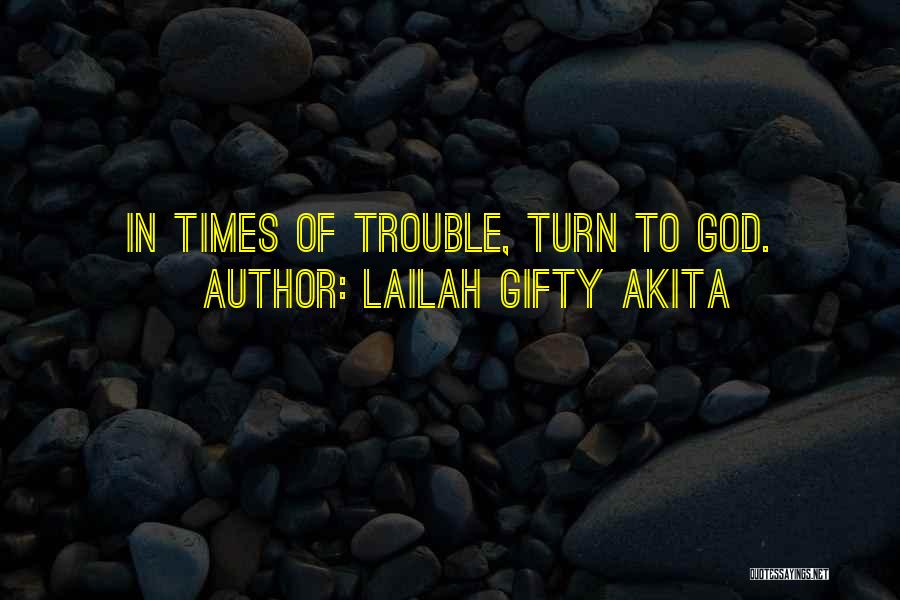 Lailah Gifty Akita Quotes: In Times Of Trouble, Turn To God.