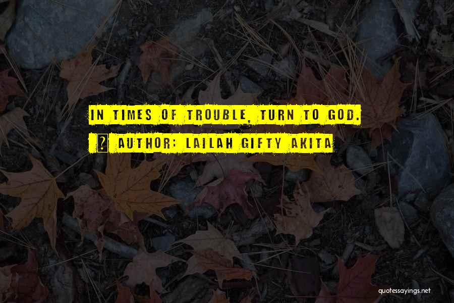 Lailah Gifty Akita Quotes: In Times Of Trouble, Turn To God.