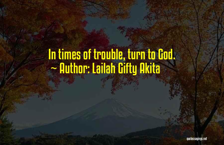 Lailah Gifty Akita Quotes: In Times Of Trouble, Turn To God.