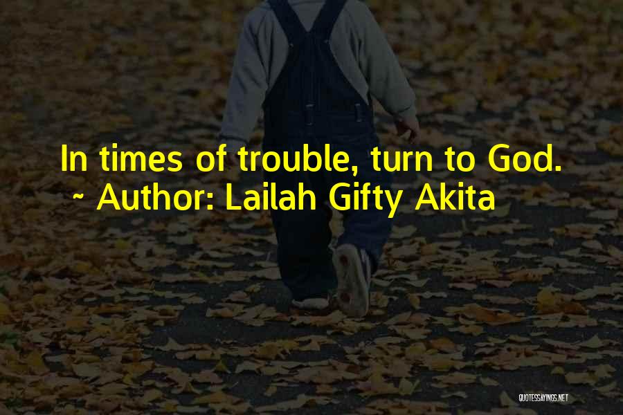 Lailah Gifty Akita Quotes: In Times Of Trouble, Turn To God.
