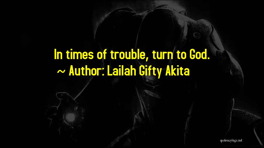 Lailah Gifty Akita Quotes: In Times Of Trouble, Turn To God.