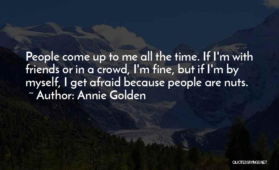 Annie Golden Quotes: People Come Up To Me All The Time. If I'm With Friends Or In A Crowd, I'm Fine, But If