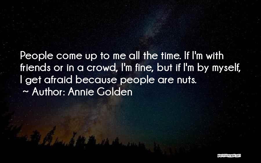 Annie Golden Quotes: People Come Up To Me All The Time. If I'm With Friends Or In A Crowd, I'm Fine, But If