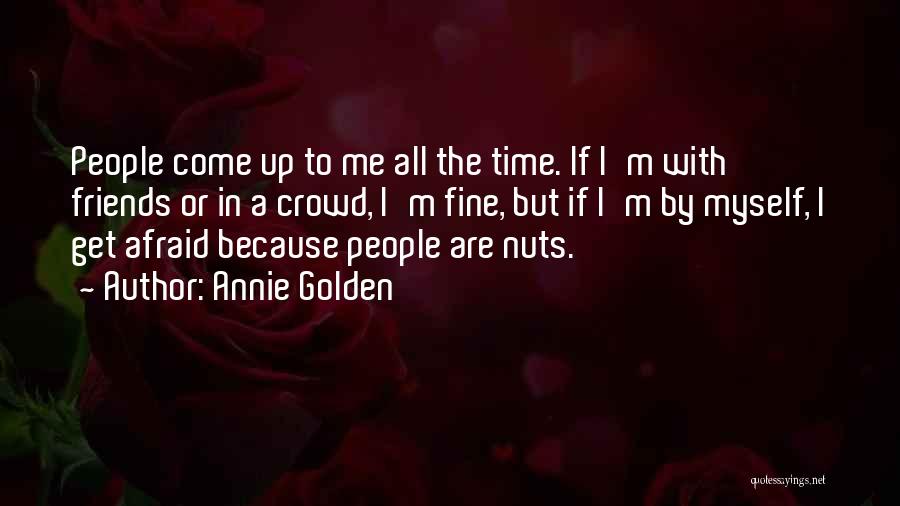 Annie Golden Quotes: People Come Up To Me All The Time. If I'm With Friends Or In A Crowd, I'm Fine, But If