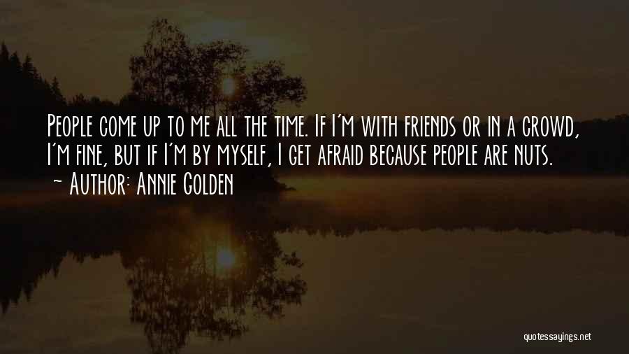 Annie Golden Quotes: People Come Up To Me All The Time. If I'm With Friends Or In A Crowd, I'm Fine, But If