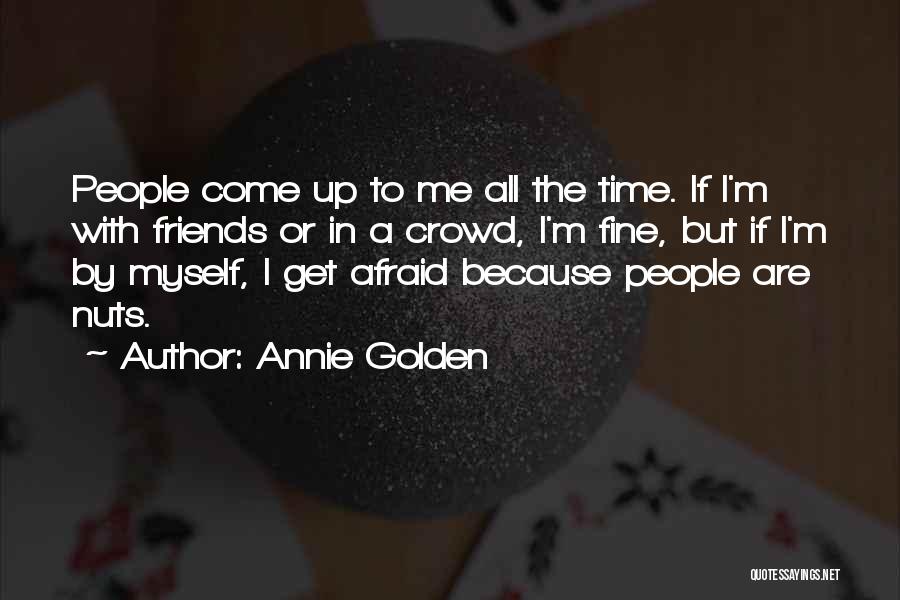 Annie Golden Quotes: People Come Up To Me All The Time. If I'm With Friends Or In A Crowd, I'm Fine, But If