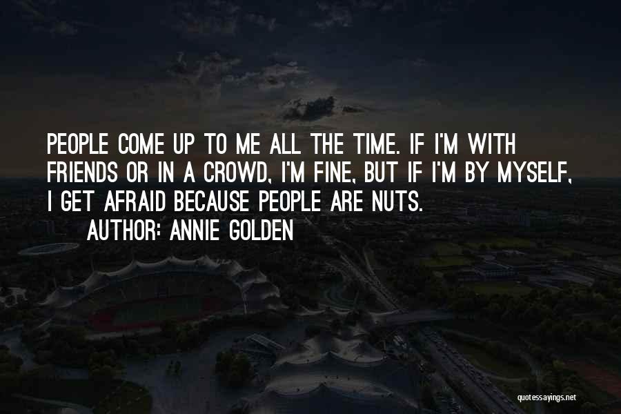 Annie Golden Quotes: People Come Up To Me All The Time. If I'm With Friends Or In A Crowd, I'm Fine, But If