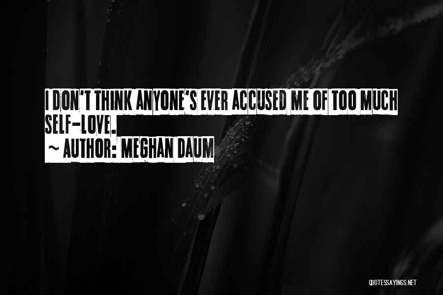 Meghan Daum Quotes: I Don't Think Anyone's Ever Accused Me Of Too Much Self-love.