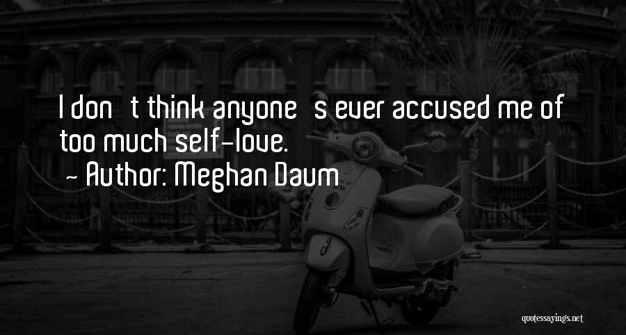 Meghan Daum Quotes: I Don't Think Anyone's Ever Accused Me Of Too Much Self-love.