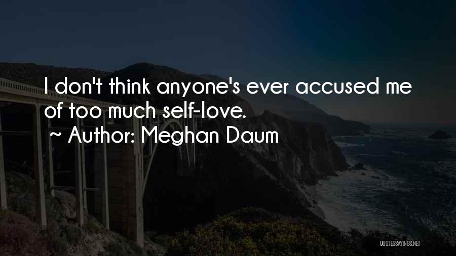 Meghan Daum Quotes: I Don't Think Anyone's Ever Accused Me Of Too Much Self-love.