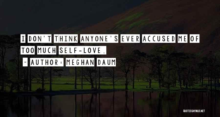 Meghan Daum Quotes: I Don't Think Anyone's Ever Accused Me Of Too Much Self-love.