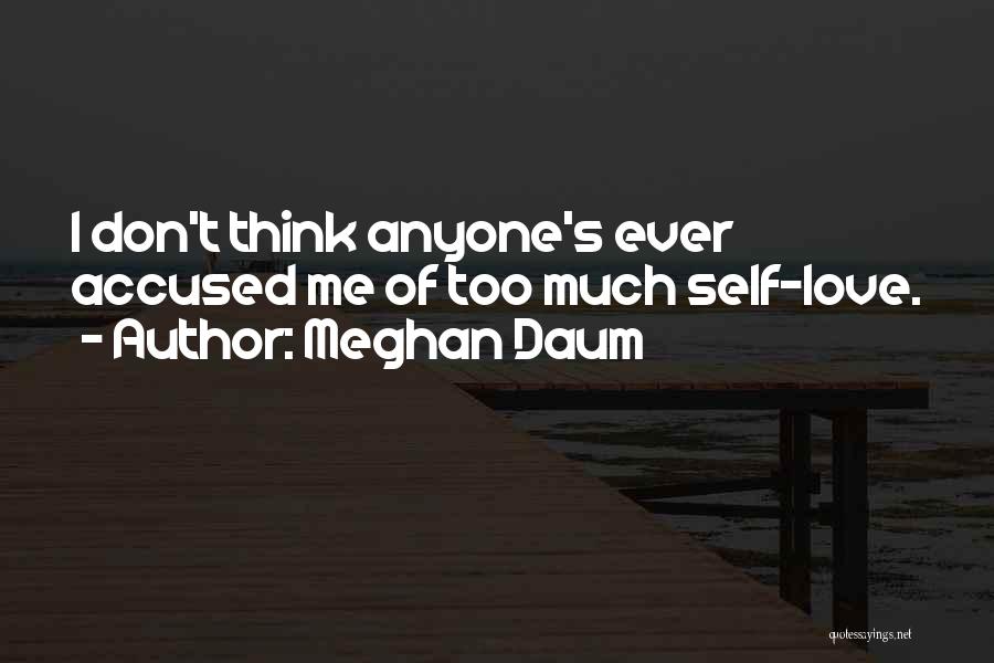 Meghan Daum Quotes: I Don't Think Anyone's Ever Accused Me Of Too Much Self-love.