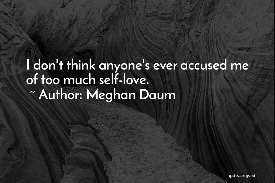 Meghan Daum Quotes: I Don't Think Anyone's Ever Accused Me Of Too Much Self-love.