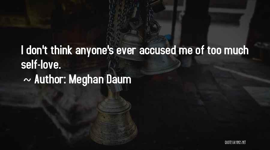 Meghan Daum Quotes: I Don't Think Anyone's Ever Accused Me Of Too Much Self-love.