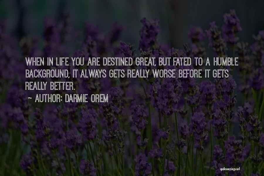 Darmie Orem Quotes: When In Life You Are Destined Great, But Fated To A Humble Background, It Always Gets Really Worse Before It