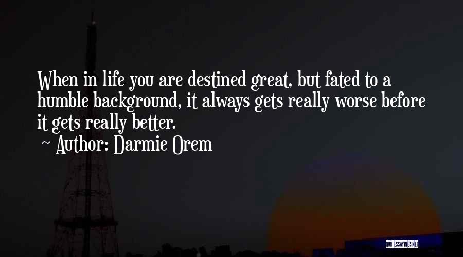 Darmie Orem Quotes: When In Life You Are Destined Great, But Fated To A Humble Background, It Always Gets Really Worse Before It