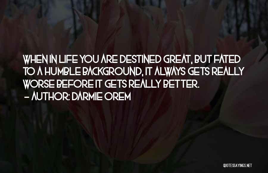 Darmie Orem Quotes: When In Life You Are Destined Great, But Fated To A Humble Background, It Always Gets Really Worse Before It