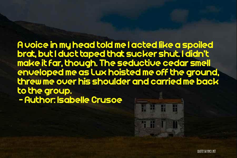 Isabelle Crusoe Quotes: A Voice In My Head Told Me I Acted Like A Spoiled Brat, But I Duct Taped That Sucker Shut.