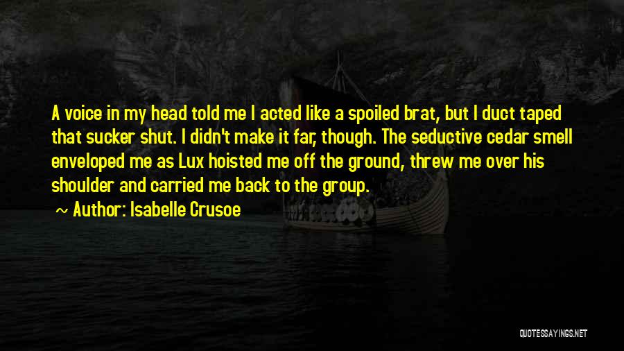 Isabelle Crusoe Quotes: A Voice In My Head Told Me I Acted Like A Spoiled Brat, But I Duct Taped That Sucker Shut.