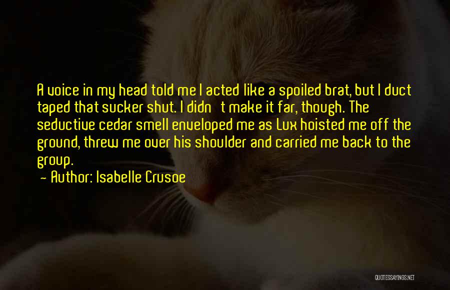 Isabelle Crusoe Quotes: A Voice In My Head Told Me I Acted Like A Spoiled Brat, But I Duct Taped That Sucker Shut.