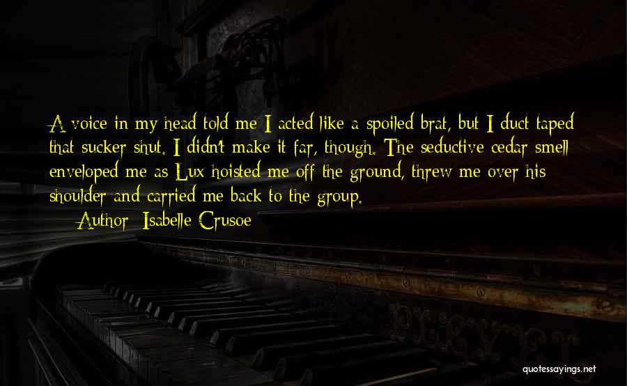 Isabelle Crusoe Quotes: A Voice In My Head Told Me I Acted Like A Spoiled Brat, But I Duct Taped That Sucker Shut.