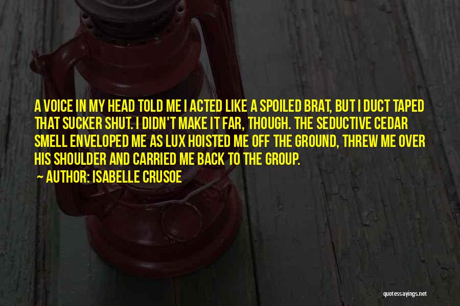 Isabelle Crusoe Quotes: A Voice In My Head Told Me I Acted Like A Spoiled Brat, But I Duct Taped That Sucker Shut.