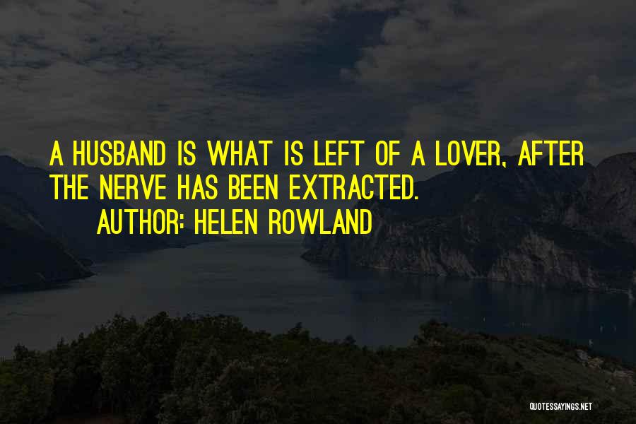 Helen Rowland Quotes: A Husband Is What Is Left Of A Lover, After The Nerve Has Been Extracted.