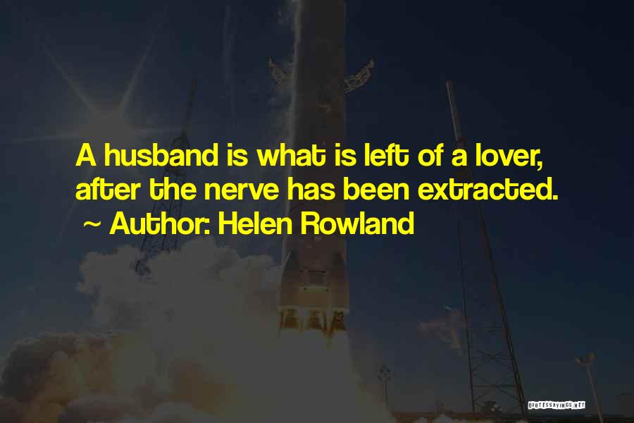 Helen Rowland Quotes: A Husband Is What Is Left Of A Lover, After The Nerve Has Been Extracted.