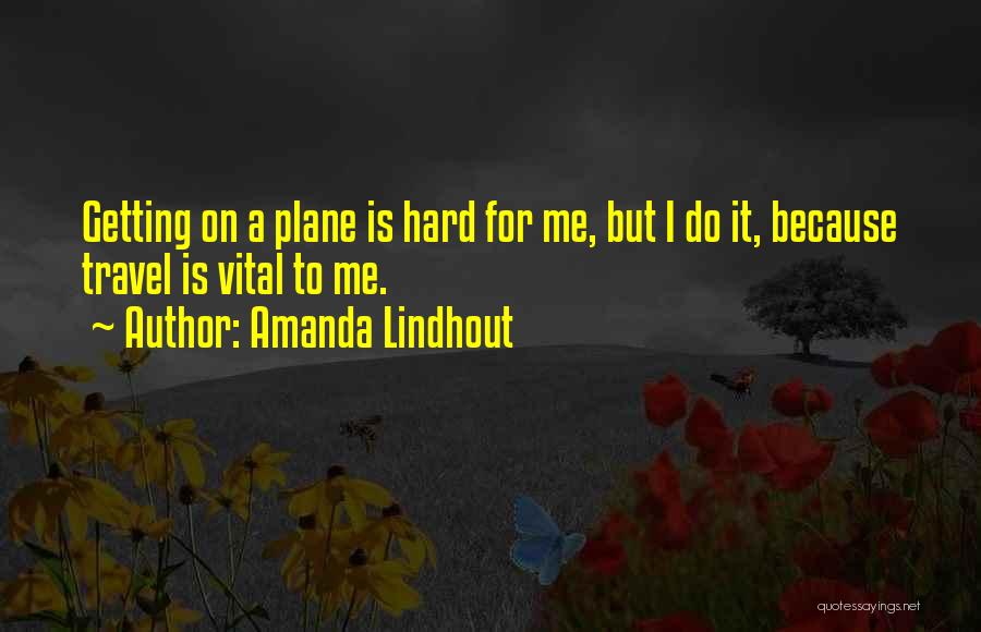 Amanda Lindhout Quotes: Getting On A Plane Is Hard For Me, But I Do It, Because Travel Is Vital To Me.