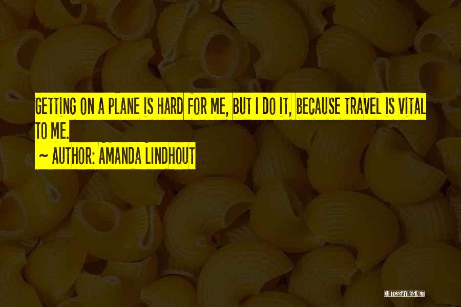 Amanda Lindhout Quotes: Getting On A Plane Is Hard For Me, But I Do It, Because Travel Is Vital To Me.