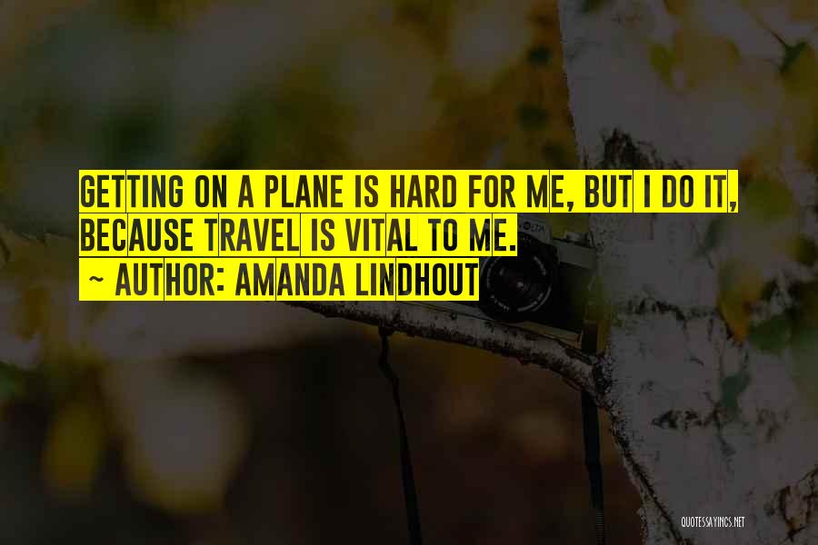 Amanda Lindhout Quotes: Getting On A Plane Is Hard For Me, But I Do It, Because Travel Is Vital To Me.