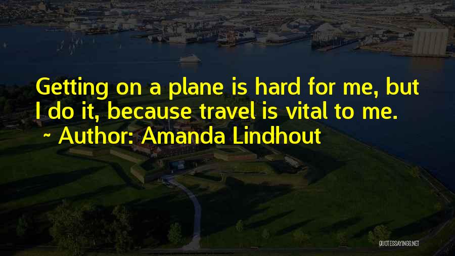 Amanda Lindhout Quotes: Getting On A Plane Is Hard For Me, But I Do It, Because Travel Is Vital To Me.