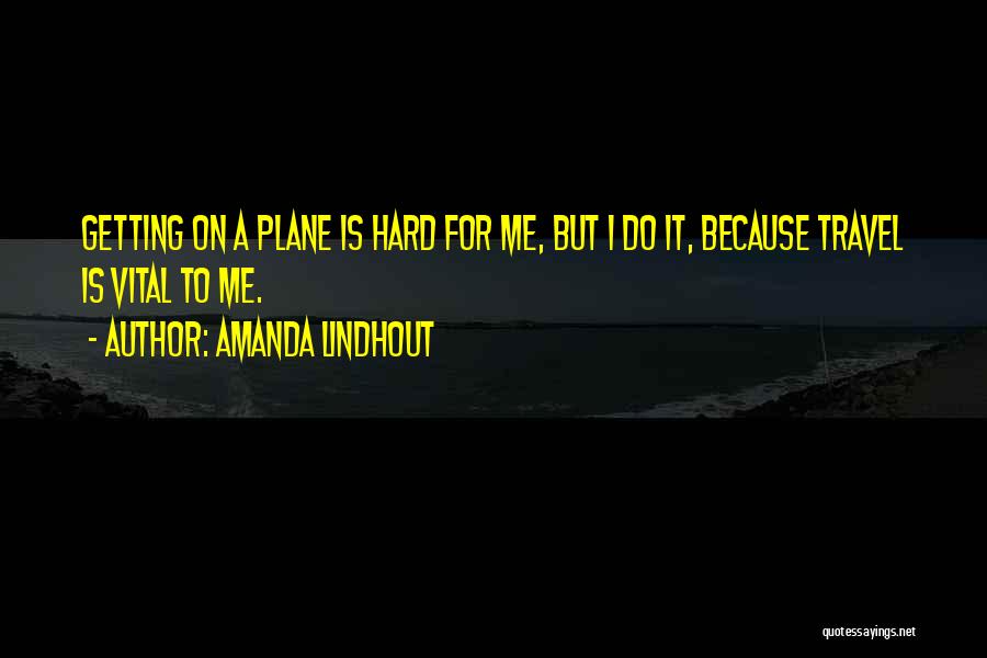 Amanda Lindhout Quotes: Getting On A Plane Is Hard For Me, But I Do It, Because Travel Is Vital To Me.