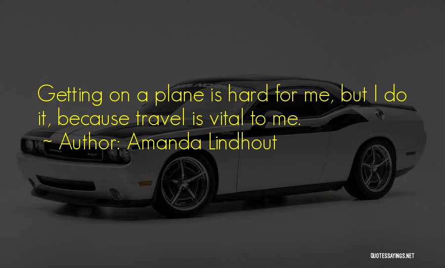 Amanda Lindhout Quotes: Getting On A Plane Is Hard For Me, But I Do It, Because Travel Is Vital To Me.