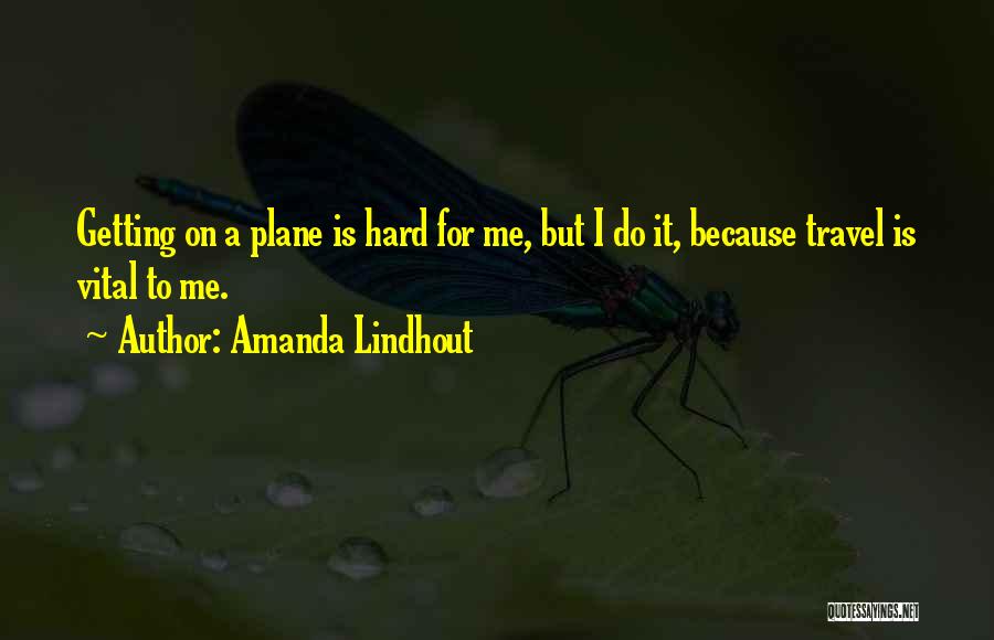 Amanda Lindhout Quotes: Getting On A Plane Is Hard For Me, But I Do It, Because Travel Is Vital To Me.