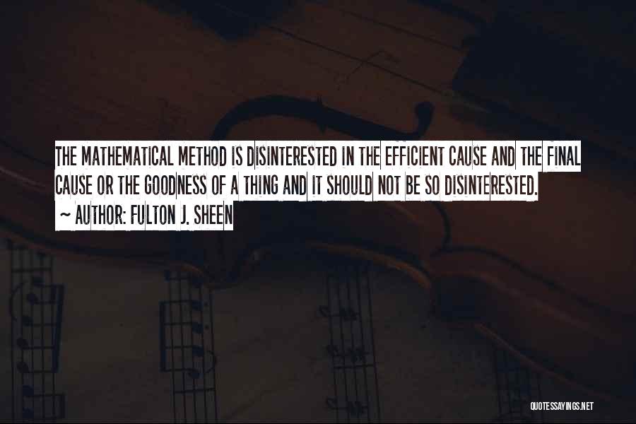 Fulton J. Sheen Quotes: The Mathematical Method Is Disinterested In The Efficient Cause And The Final Cause Or The Goodness Of A Thing And