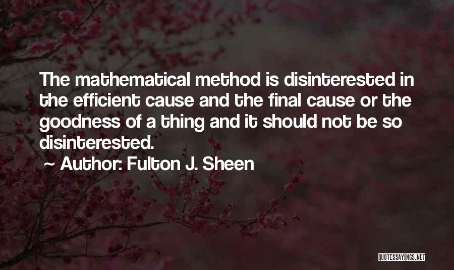 Fulton J. Sheen Quotes: The Mathematical Method Is Disinterested In The Efficient Cause And The Final Cause Or The Goodness Of A Thing And