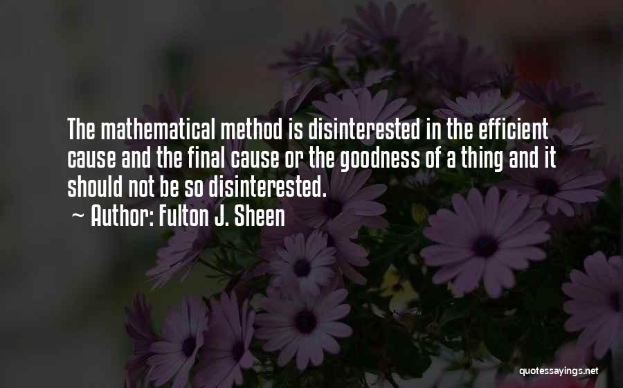 Fulton J. Sheen Quotes: The Mathematical Method Is Disinterested In The Efficient Cause And The Final Cause Or The Goodness Of A Thing And